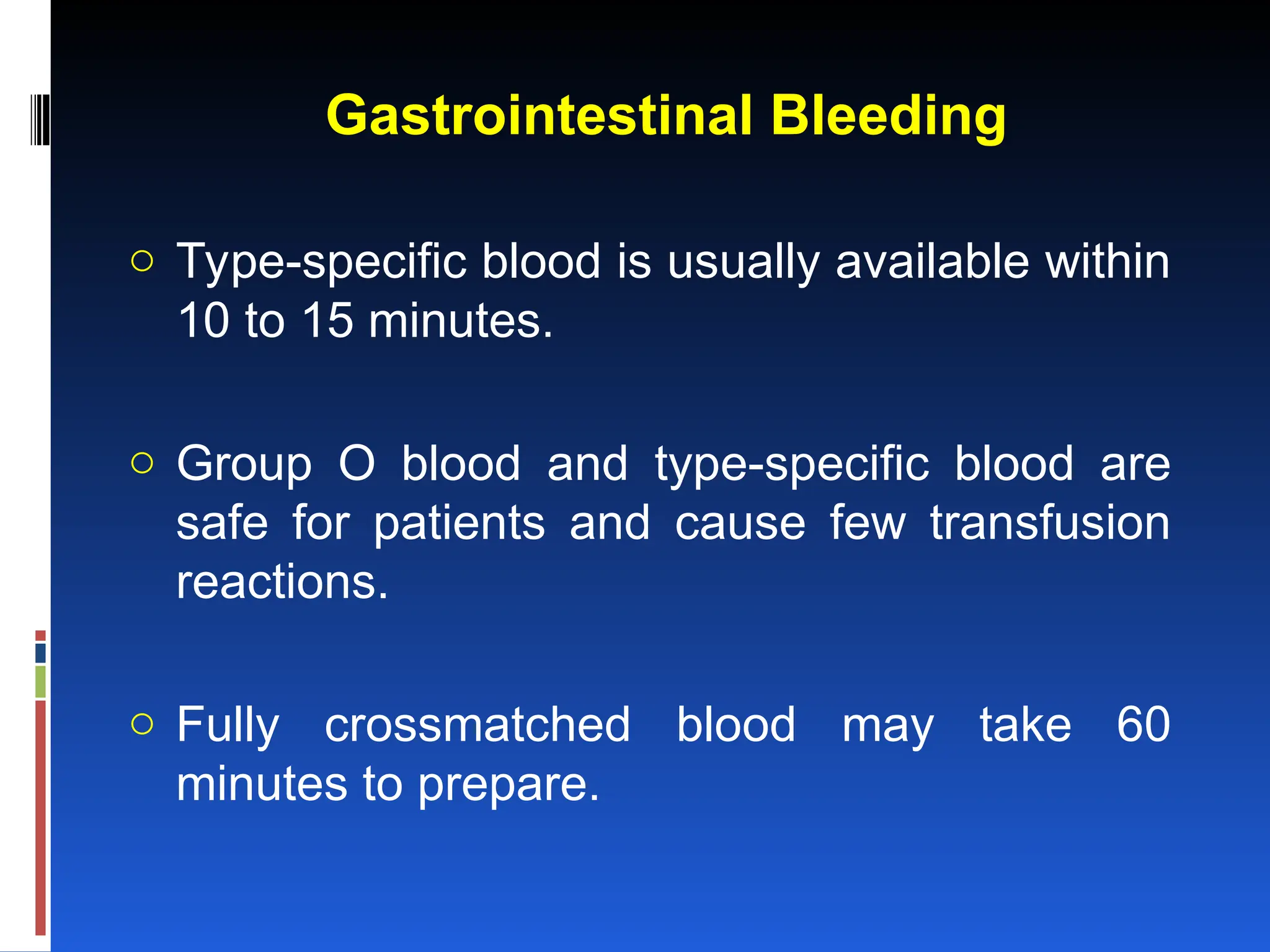 Gastrointestinal Bleeding
o Type-specific blood is usually available within
10 to 15 minutes.
o Group O blood and type-specific blood are
safe for patients and cause few transfusion
reactions.
o Fully crossmatched blood may take 60
minutes to prepare.
 