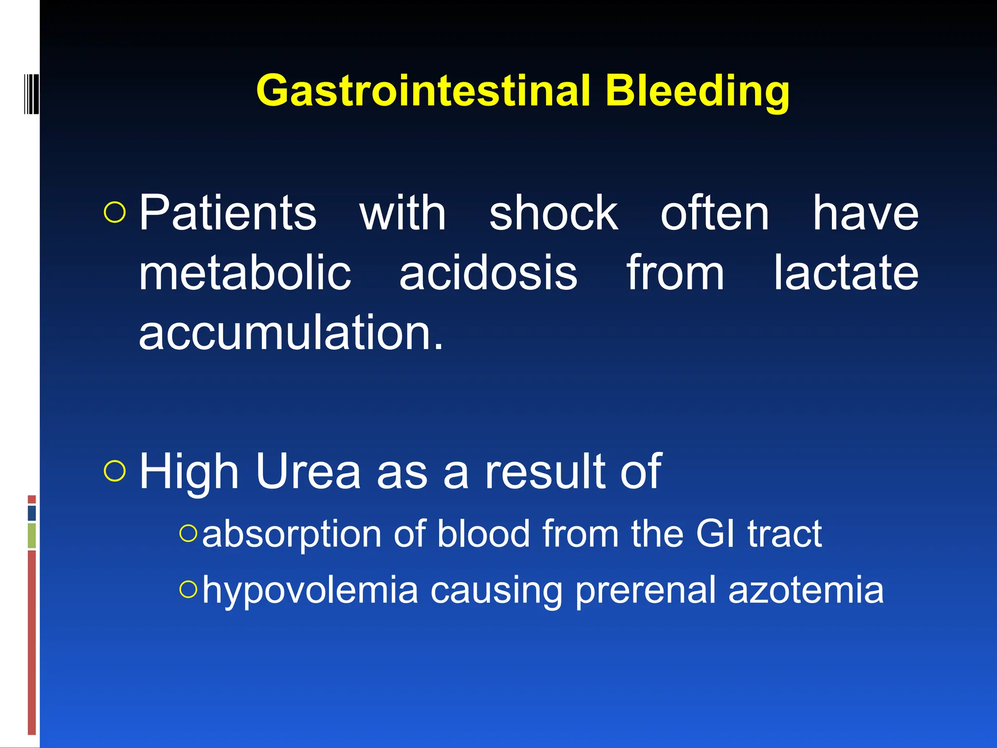 Gastrointestinal Bleeding
o Patients with shock often have
metabolic acidosis from lactate
accumulation.
o High Urea as a result of
oabsorption of blood from the GI tract
ohypovolemia causing prerenal azotemia
 