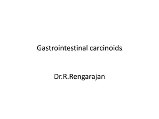 Gastrointestinal carcinoids
Dr.R.Rengarajan
 
