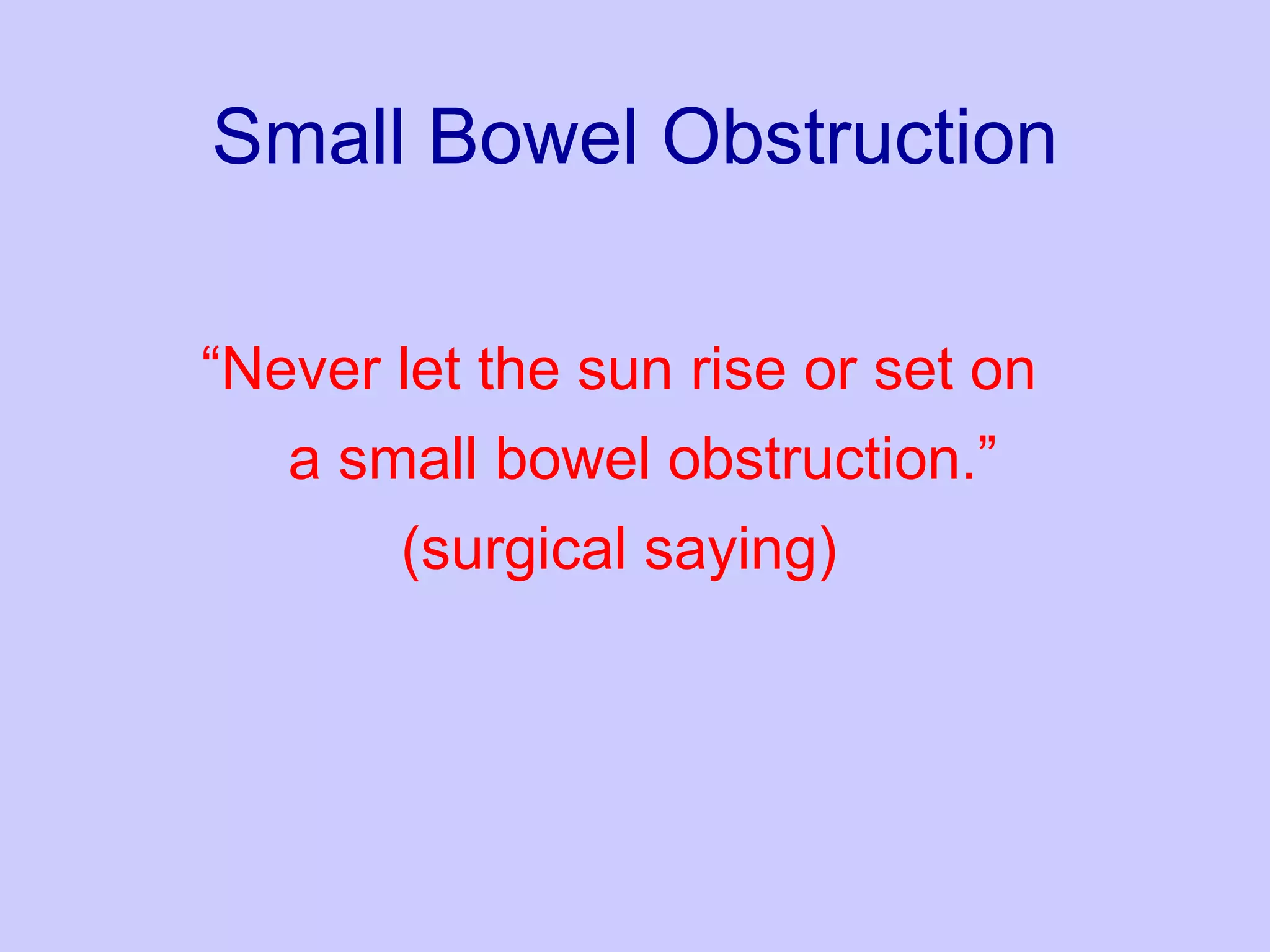 Small Bowel Obstruction “ Never let the sun rise or set on a small bowel obstruction.” (surgical saying) 