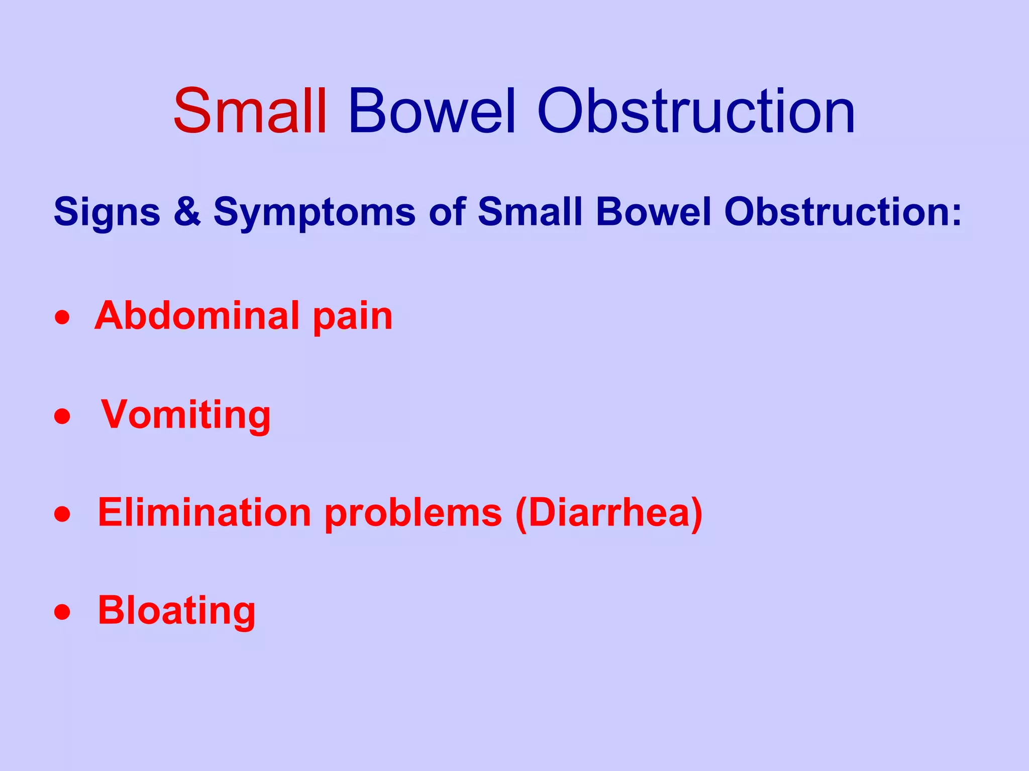 Small  Bowel Obstruction Signs & Symptoms of Small Bowel Obstruction:   Abdominal pain  Vomiting     Elimination problems (Diarrhea)     Bloating 
