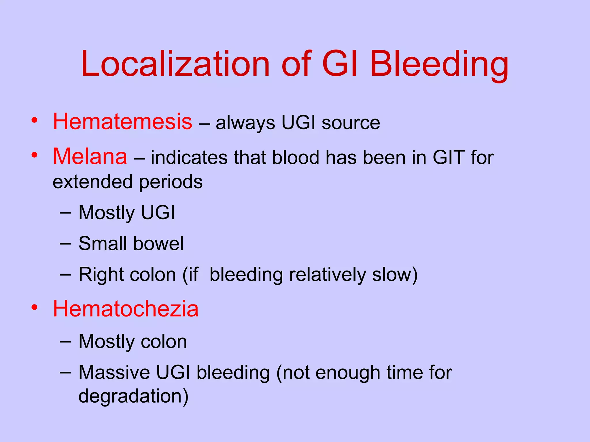 Localization of GI Bleeding Hematemesis  – always UGI source Melana   – indicates that blood has been in GIT for  extended periods  Mostly UGI Small bowel Right colon (if  bleeding relatively slow) Hematochezia   Mostly colon Massive UGI bleeding (not enough time for degradation) 
