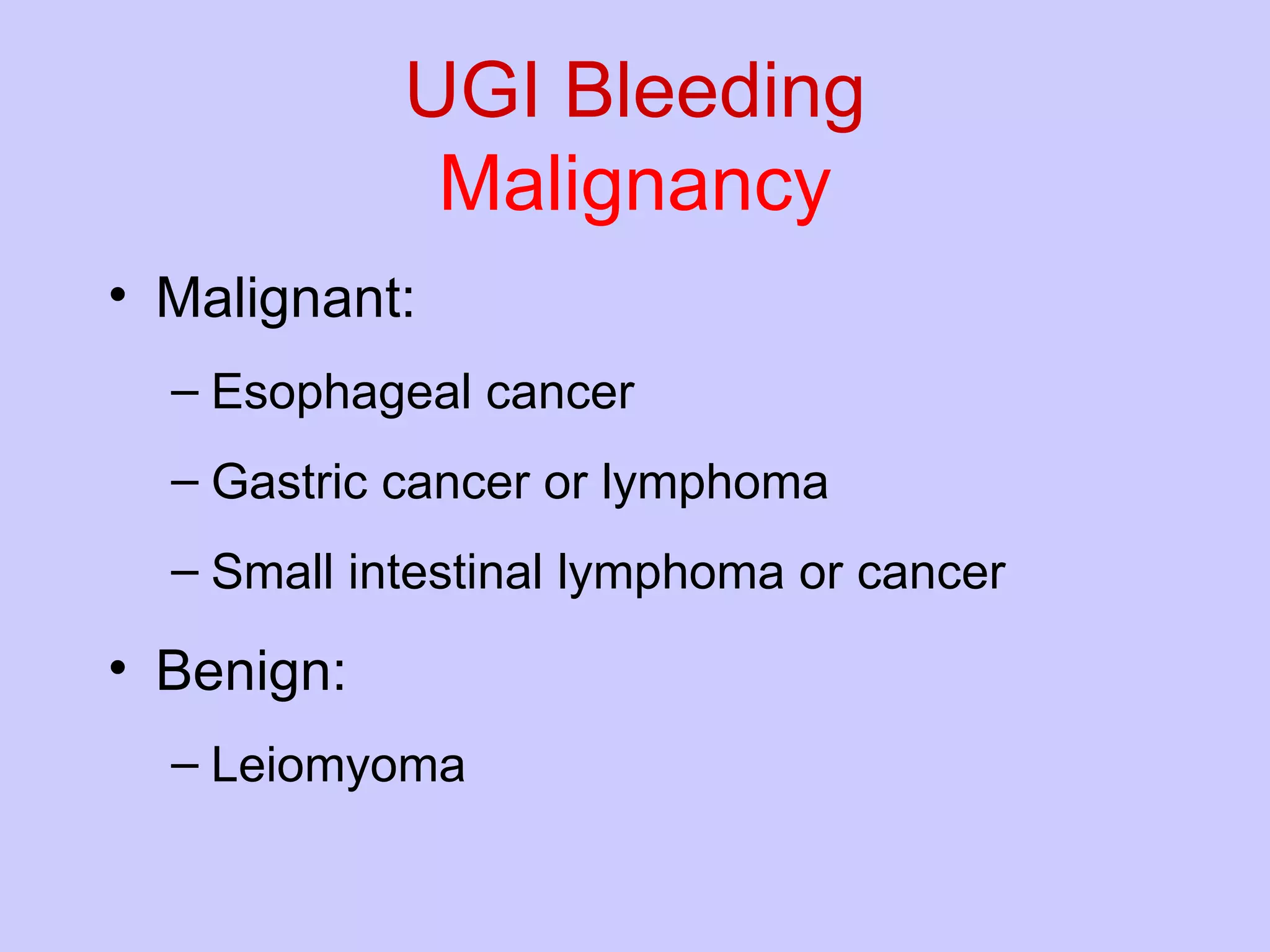 UGI Bleeding Malignancy Malignant: Esophageal cancer Gastric cancer or lymphoma Small intestinal lymphoma or cancer Benign: Leiomyoma  