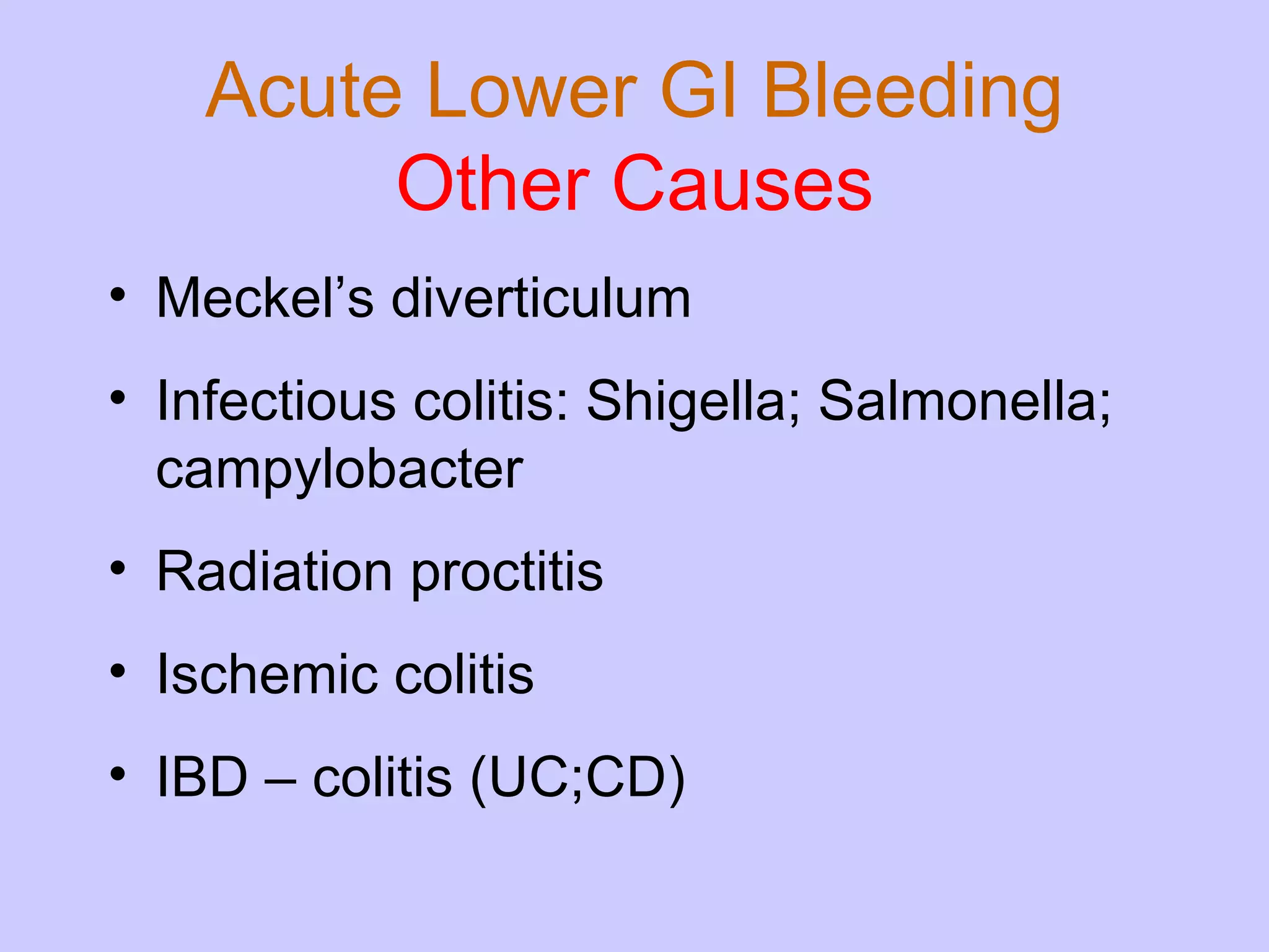 Acute Lower GI Bleeding Other Causes Meckel’s diverticulum Infectious colitis: Shigella; Salmonella; campylobacter Radiation proctitis Ischemic colitis IBD – colitis (UC;CD) 