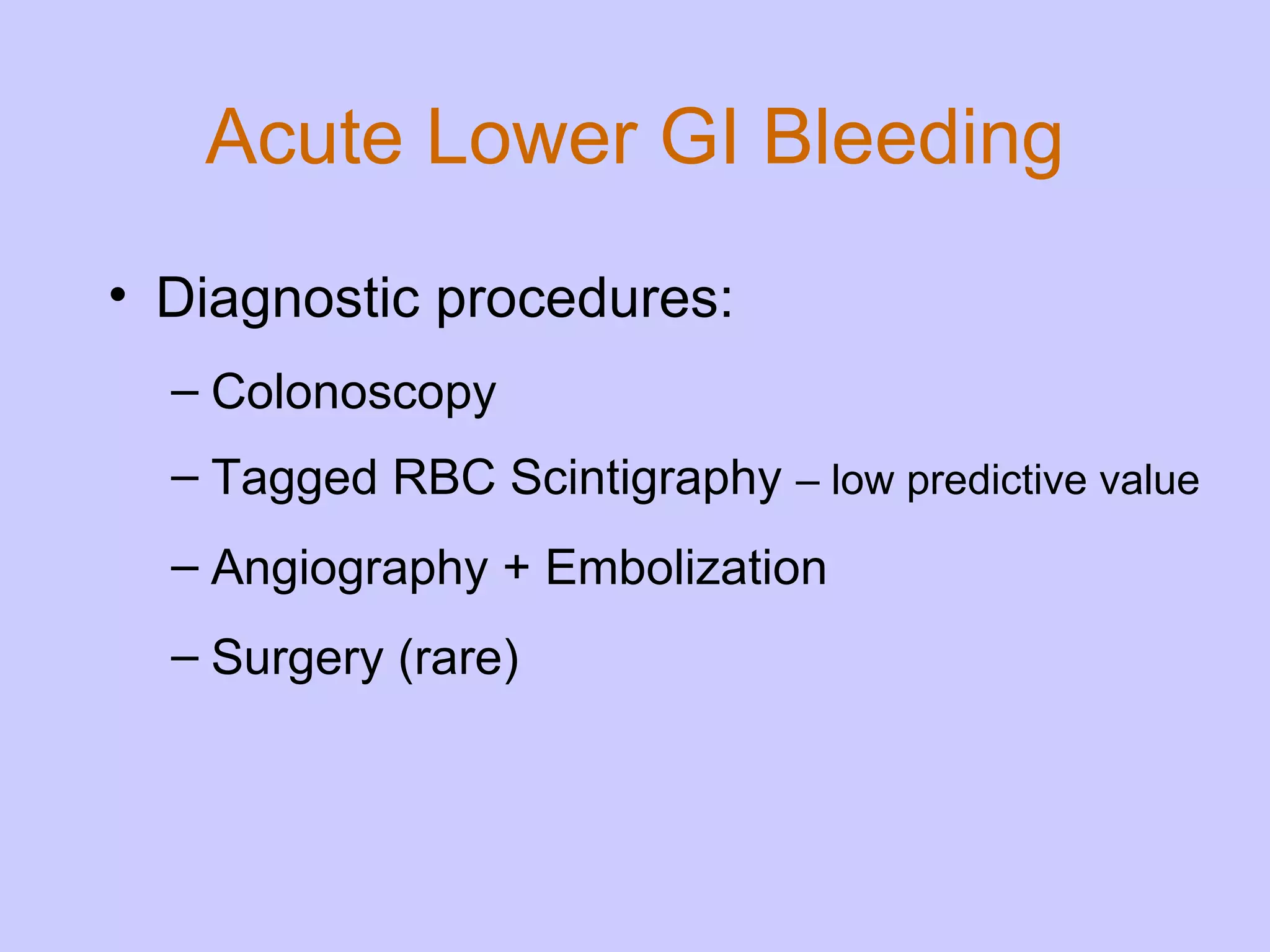 Acute Lower GI Bleeding Diagnostic procedures: Colonoscopy  Tagged RBC Scintigraphy  – low predictive value  Angiography + Embolization  Surgery (rare) 