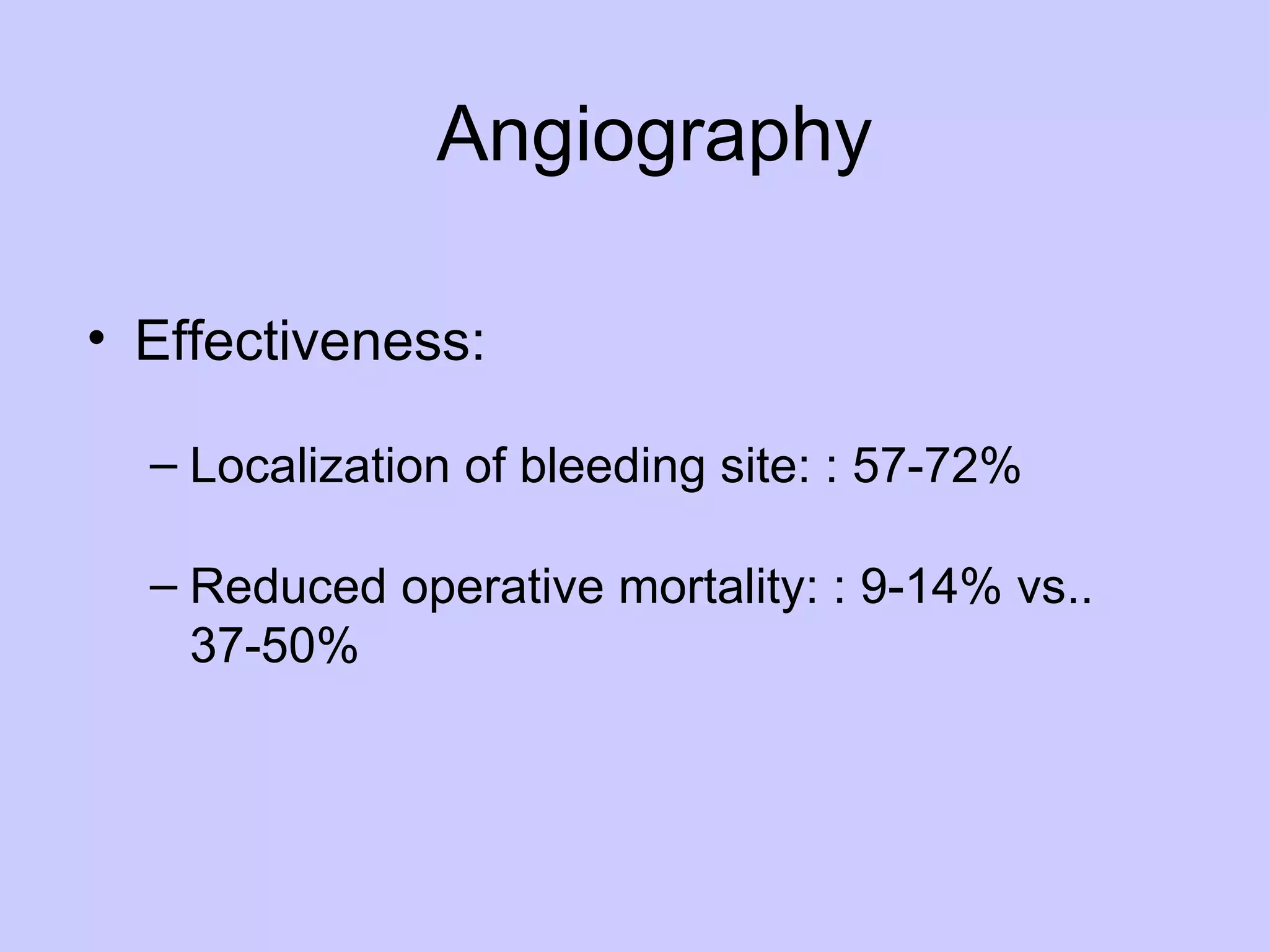 Effectiveness: Localization of bleeding site: : 57-72% Reduced operative mortality: : 9-14% vs.. 37-50% Angiography 