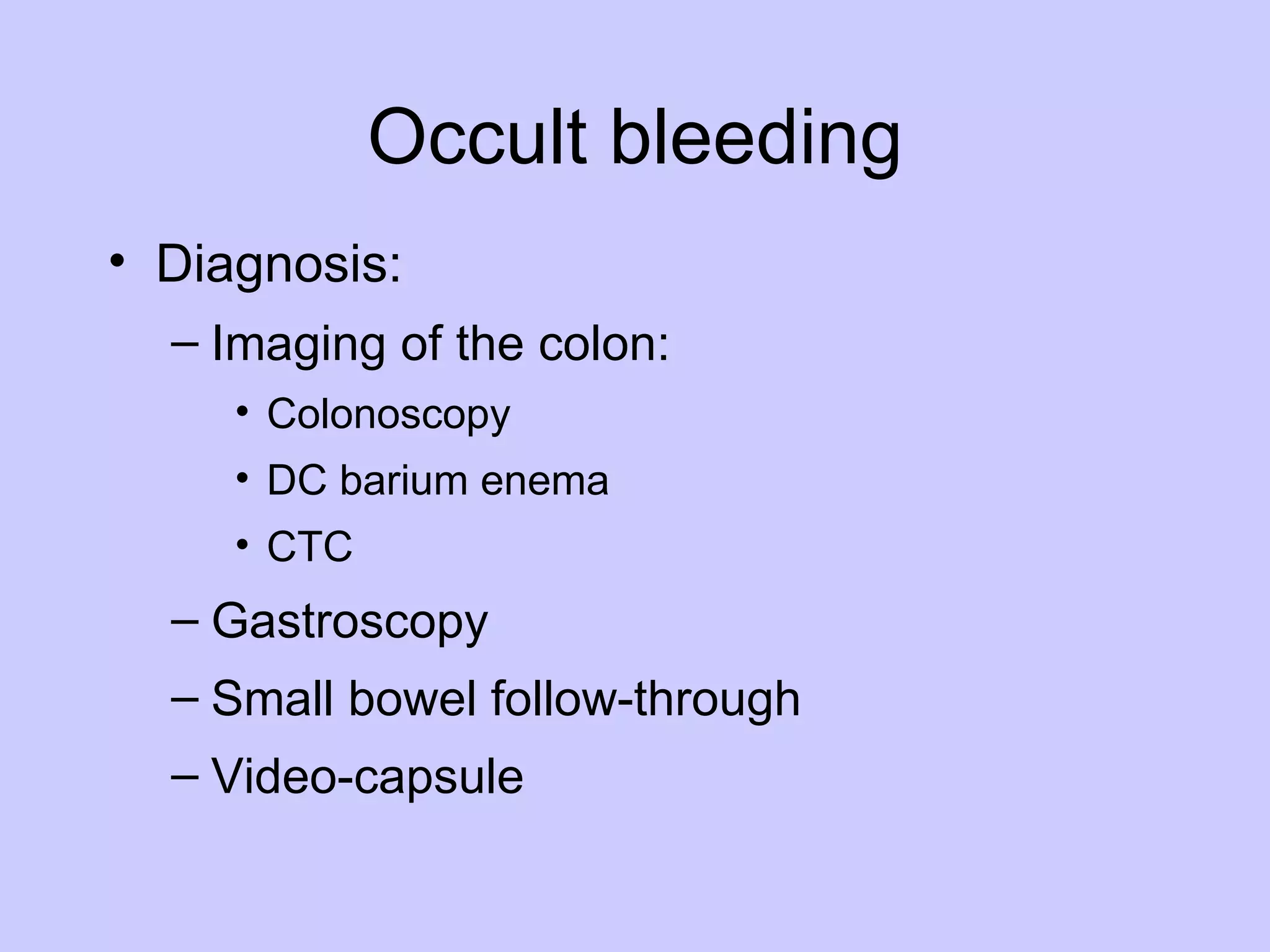 Occult bleeding Diagnosis: Imaging of the colon: Colonoscopy DC barium enema CTC Gastroscopy Small bowel follow-through  Video-capsule 