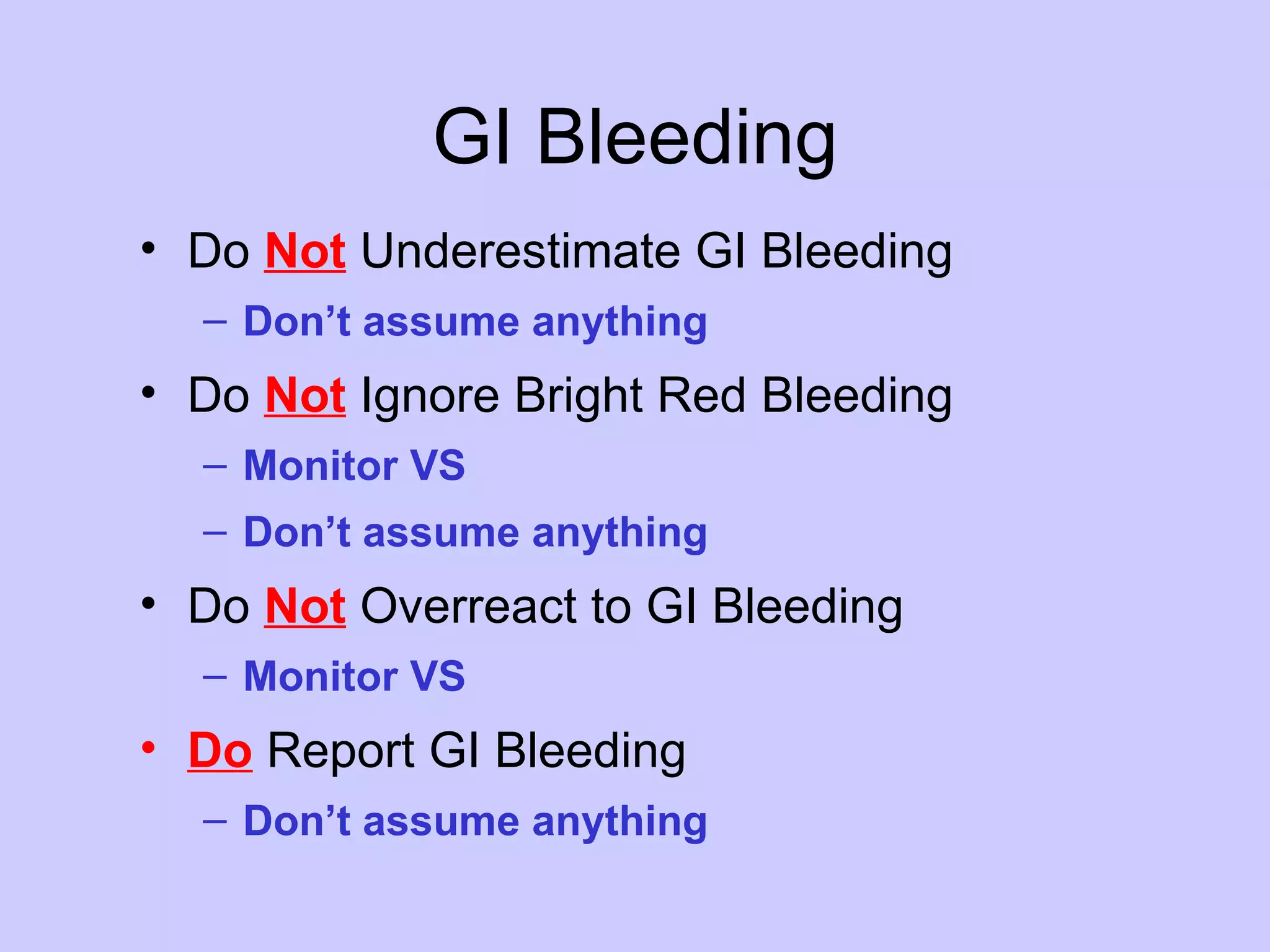 GI Bleeding Do  Not  Underestimate GI Bleeding Don’t assume anything Do  Not   Ignore Bright Red Bleeding Monitor VS Don’t assume anything Do  Not  Overreact to GI Bleeding Monitor VS Do  Report GI Bleeding Don’t assume anything 