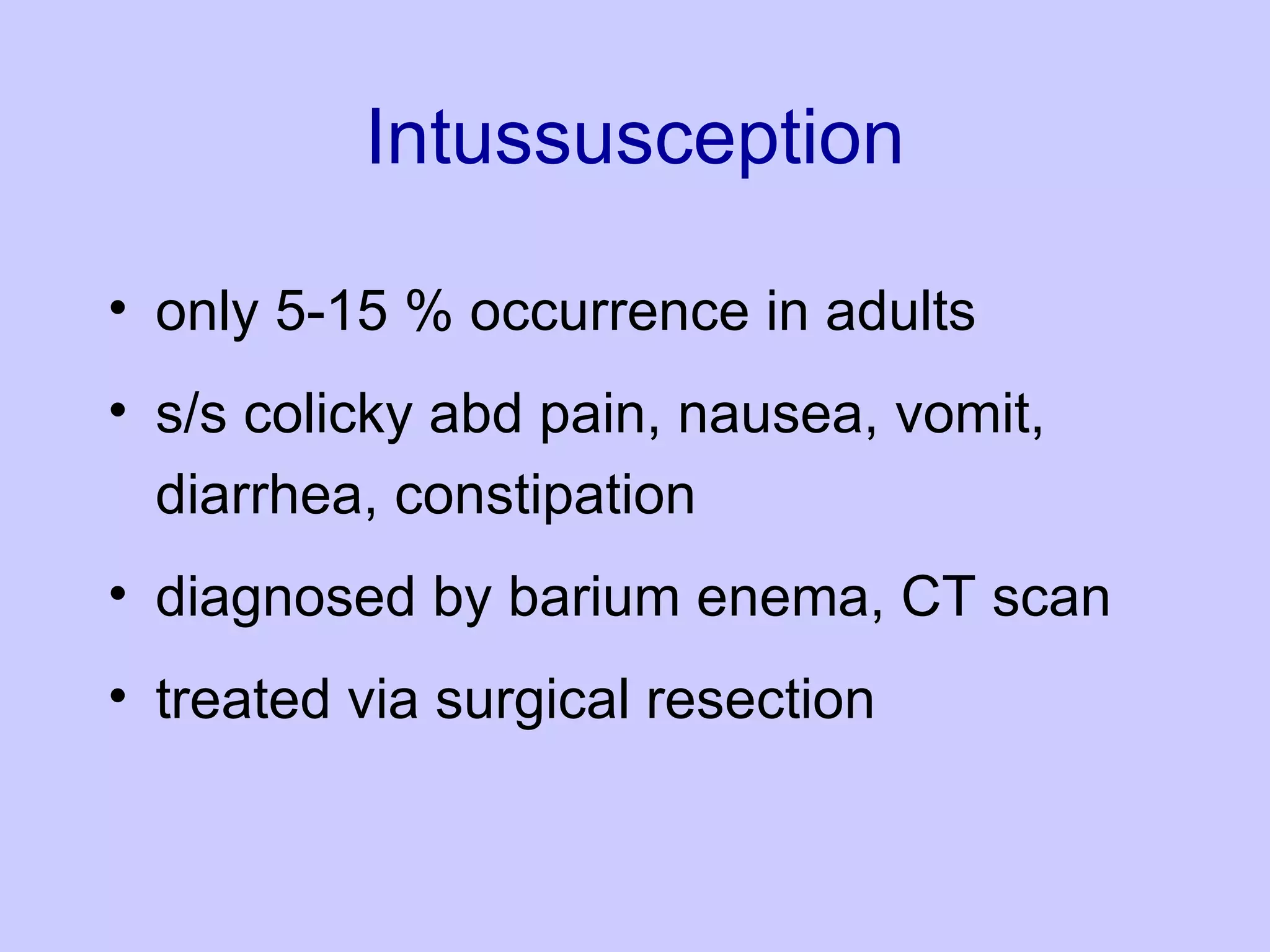 Intussusception only 5-15 % occurrence in adults s/s colicky abd pain, nausea, vomit, diarrhea, constipation diagnosed by barium enema, CT scan treated via surgical resection 