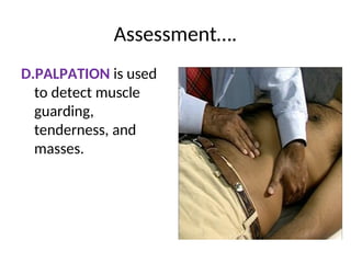 Assessment….
D.PALPATION is used
to detect muscle
guarding,
tenderness, and
masses.
 