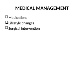 MEDICAL MANAGEMENT
Medications
Lifestyle changes
Surgical intervention
 