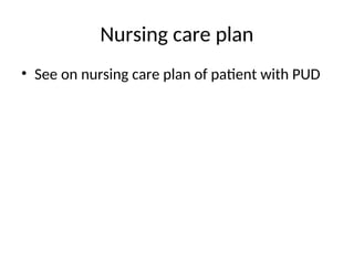 Nursing care plan
• See on nursing care plan of patient with PUD
 