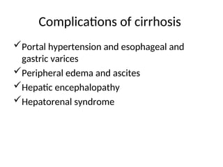 Complications of cirrhosis
Portal hypertension and esophageal and
gastric varices
Peripheral edema and ascites
Hepatic encephalopathy
Hepatorenal syndrome
 