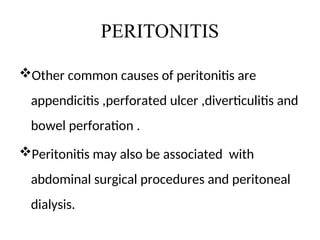 PERITONITIS
Other common causes of peritonitis are
appendicitis ,perforated ulcer ,diverticulitis and
bowel perforation .
Peritonitis may also be associated with
abdominal surgical procedures and peritoneal
dialysis.
 