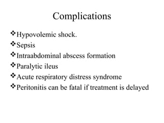 Complications
Hypovolemic shock.
Sepsis
Intraabdominal abscess formation
Paralytic ileus
Acute respiratory distress syndrome
Peritonitis can be fatal if treatment is delayed
 