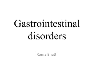 Gastrointestinal
disorders
Roma Bhatti
 