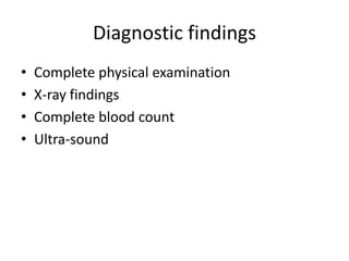 Diagnostic findings
• Complete physical examination
• X-ray findings
• Complete blood count
• Ultra-sound
 