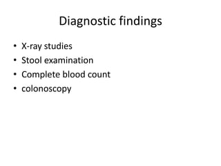Diagnostic findings
• X-ray studies
• Stool examination
• Complete blood count
• colonoscopy
 