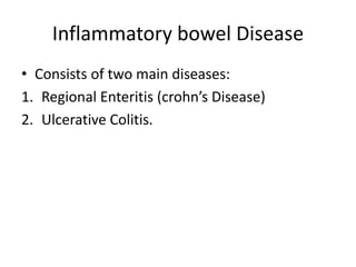 Inflammatory bowel Disease
• Consists of two main diseases:
1. Regional Enteritis (crohn’s Disease)
2. Ulcerative Colitis.
 