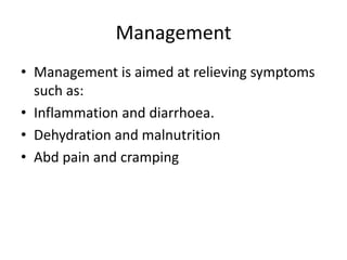 Management
• Management is aimed at relieving symptoms
such as:
• Inflammation and diarrhoea.
• Dehydration and malnutrition
• Abd pain and cramping
 