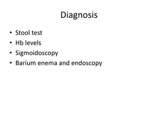 Diagnosis
• Stool test
• Hb levels
• Sigmoidoscopy
• Barium enema and endoscopy
 