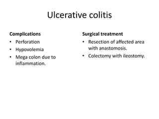 Ulcerative colitis
Complications
• Perforation
• Hypovolemia
• Mega colon due to
inflammation.
Surgical treatment
• Resection of affected area
with anastomosis.
• Colectomy with ileostomy.
 