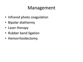 Management
• Infrared photo coagulation
• Bipolar diathermy
• Laser therapy
• Rubber band ligation
• Hemorrhoidectomy.
 
