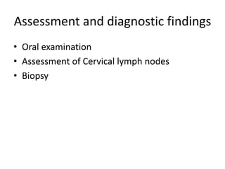 Assessment and diagnostic findings
• Oral examination
• Assessment of Cervical lymph nodes
• Biopsy
 