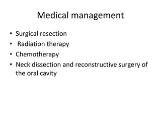 Medical management
• Surgical resection
• Radiation therapy
• Chemotherapy
• Neck dissection and reconstructive surgery of
the oral cavity
 