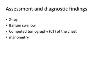 Assessment and diagnostic findings
• X-ray
• Barium swallow
• Computed tomography (CT) of the chest
• manometry
 