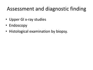 Assessment and diagnostic finding
• Upper GI x-ray studies
• Endoscopy
• Histological examination by biopsy.
 