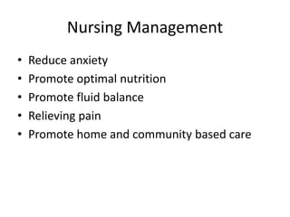 Nursing Management
• Reduce anxiety
• Promote optimal nutrition
• Promote fluid balance
• Relieving pain
• Promote home and community based care
 