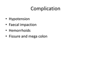 Complication
• Hypotension
• Faecal impaction
• Hemorrhoids
• Fissure and mega colon
 