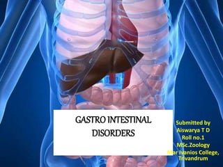 GASTRO INTESTINAL
DISORDERS
Submitted by
Aiswarya T D
Roll no.1
MSc.Zoology
Mar Ivanios College,
Trivandrum
 