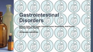 Gastrointestinal
Disorders
Ischemic Colitis, Colon Polyps, Colorectal Cancer, Hemorrhoids, Anal Fissures,
Anorectal Abscess, Proctitis
SHUBHANGI CHATURVEDI
 