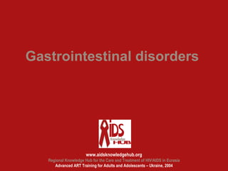 Gastrointestinal disorders




                       www.aidsknowledgehub.org
   Regional Knowledge Hub for the Care and Treatment of HIV/AIDS in Eurasia
      Advanced ART Training for Adults and Adolescents – Ukraine, 2004
 