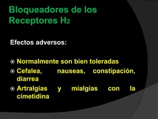 Bloqueadores de los
Receptores H2
Efectos adversos:
 Normalmente son bien toleradas
 Cefalea, nauseas, constipación,
diarrea
 Artralgias y mialgias con la
cimetidina
 