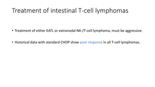 • Treatment of either EATL or extranodal NK-/T-cell lymphoma, must be aggressive.
• Historical data with standard CHOP show poor response in all T-cell lymphomas.
Treatment of intestinal T-cell lymphomas
 