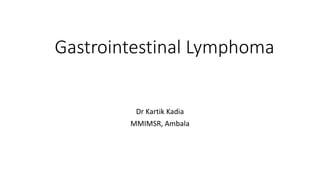 Gastrointestinal Lymphoma
Dr Kartik Kadia
MMIMSR, Ambala
 