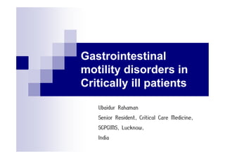 Gastrointestinal
motility disorders in
Critically ill patients
Ubaidur Rahaman
Senior Resident, Critical Care Medicine,
SGPGIMS, Lucknow,
India

 