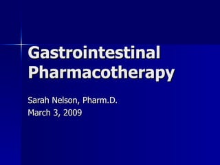 Gastrointestinal Pharmacotherapy Sarah Nelson, Pharm.D. March 3, 2009 