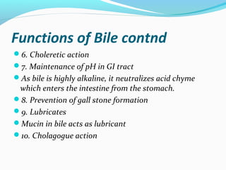 Functions of Bile contnd
6. Choleretic action
7. Maintenance of pH in GI tract
As bile is highly alkaline, it neutraliz...