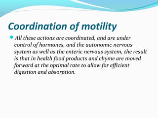 Coordination of motility
All these actions are coordinated, and are under
control of hormones, and the autonomic nervous
...