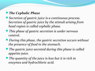 The Cephalic Phase
Secretion of gastric juice is a continuous process.
Secretion of gastric juice by the stimuli arising...