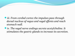 iii. From cerebal cortex the impulses pass through
dorsal nucleus of vagus and vagal effents and reach
stomach wall.
iv....