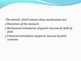 The stimuli, which initiate these mechanisms are;
1 Distention of the stomach
2 Mechanical stimulation of gastric mucosa b...
