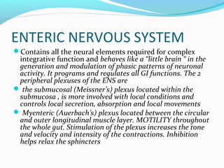 ENTERIC NERVOUS SYSTEM
Contains all the neural elements required for complex
integrative function and behaves like a “lit...