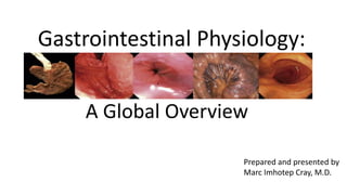 Gastrointestinal Physiology:
Prepared and presented by
Marc Imhotep Cray, M.D.
A Global Overview
 