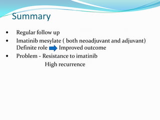 Summary
   Regular follow up
   Imatinib mesylate ( both neoadjuvant and adjuvant)
    Definite role    Improved outcome
   Problem - Resistance to imatinib
                High recurrence
 