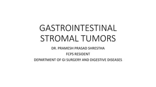 GASTROINTESTINAL
STROMAL TUMORS
DR. PRAMESH PRASAD SHRESTHA
FCPS RESIDENT
DEPARTMENT OF GI SURGERY AND DIGESTIVE DISEASES
 